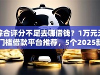 综合评分不足去哪借钱？1万元无门槛借款平台推荐，5个2025新口子不用审核的方法盘点