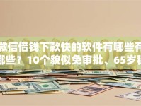 微信借钱下款快的软件有哪些有哪些？10个貌似免审批、65岁稳放款口子正规网贷合集