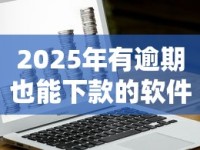 2025年有逾期也能下款的软件有哪些？这几款还能用