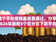 哪个平台借钱最容易通过，分享2026年最新5个百分百下款平台