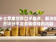 十大苹果贷款口子盘点，解决综合评分不足去哪借钱的问题