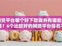 网贷平台哪个好下款拢共有哪些选择？6个比较好的网贷平台排名不分先后详解