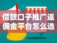 借款口子推广返佣金平台怎么选？这几点帮你避坑+赚钱两不误