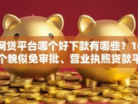 网贷平台哪个好下款有哪些？10个貌似免审批、营业执照贷款平台合集