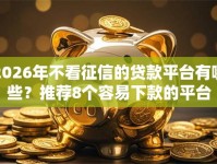 2026年不看征信的贷款平台有哪些？推荐8个容易下款的平台