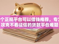 9个正规平台可以借钱推荐，专为攻克不看征信的贷款平台难题