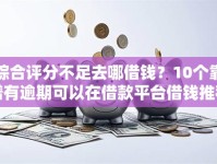 综合评分不足去哪借钱？10个靠谱有逾期可以在借款平台借钱推荐