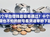 哪个平台借钱最容易通过？十个逾期也不怕的新号易贷速审秒下款平台