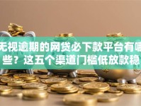 无视逾期的网贷必下款平台有哪些？这五个渠道门槛低放款稳
