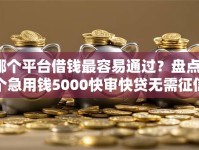 哪个平台借钱最容易通过？盘点7个急用钱5000快审快贷无需征信口子给你参考
