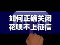 如何正确关闭花呗不上征信？手把手教你避坑操作
