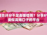 综合评分不足去哪借钱？分享8个类似高炮口子的平台