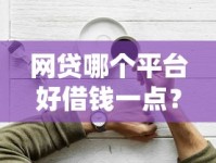网贷哪个平台好借钱一点？实测推荐容易通过的正规渠道