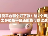 网贷平台哪个好下款？这7个网贷太多被拒平台还能贷可以试试