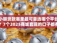 小额贷款哪里最可靠选哪个平台？7个2025商城套现的口子都有什么推荐
