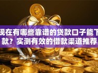 现在有哪些靠谱的贷款口子能下款？实测有效的借款渠道推荐