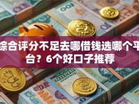 综合评分不足去哪借钱选哪个平台？6个好口子推荐