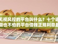 无视风控的平台叫什么？十个逾期也不怕的平台借钱正规利息最低