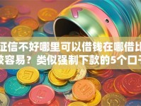 征信不好哪里可以借钱在哪借比较容易？类似强制下款的5个口子参考