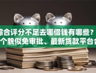 综合评分不足去哪借钱有哪些？10个貌似免审批、最新货款平台合集