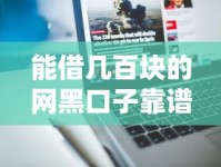 能借几百块的网黑口子靠谱吗？真实用户经验分享与避坑指南