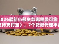 2026最新小额贷款哪里最可靠（支持支付宝），7个贷款代理平台无私分享