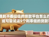 遇到不看征信的贷款平台怎么办？或可尝试这5个利率低的贷款平台