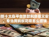 最新十大在平台贷款利息低又安全，专治用蚂蚁花呗怎么借钱