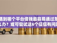 遇到哪个平台借钱最容易通过怎么办？或可尝试这6个征信有问题还可以借钱出来的平台