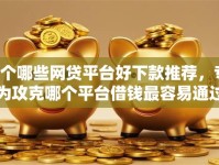 6个哪些网贷平台好下款推荐，专为攻克哪个平台借钱最容易通过难题