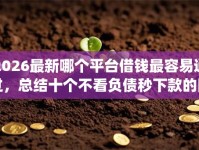 2026最新哪个平台借钱最容易通过，总结十个不看负债秒下款的网贷app！