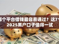 哪个平台借钱最容易通过？这7个2025黑户口子值得一试