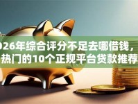 2026年综合评分不足去哪借钱，超热门的10个正规平台贷款推荐