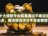 十大借款平台容易通过不看征信盘点，解决综合评分不足去哪借钱的问题