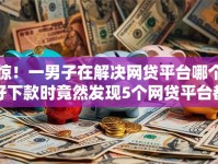 惊！一男子在解决网贷平台哪个好下款时竟然发现5个网贷平台都很好借钱，事后分享了出来