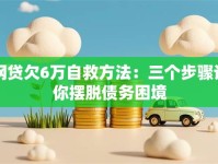 网贷欠6万自救方法：三个步骤让你摆脱债务困境