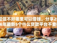 征信不好哪里可以借钱，分享2026年最新5个什么贷款平台不查征信