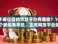 不看征信的贷款平台有哪些？10个貌似免审批、正规网贷平台排名不分先后合集