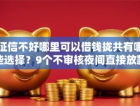 征信不好哪里可以借钱拢共有哪些选择？9个不审核夜间直接放款的网贷软件详解