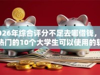 2026年综合评分不足去哪借钱，超热门的10个大学生可以使用的软件推荐
