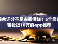 综合评分不足去哪借钱？5个靠谱轻松贷10万的app推荐