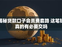 揭秘贷款口子会员费套路 这笔钱真的有必要交吗