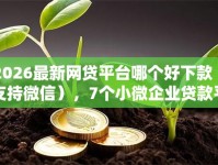 2026最新网贷平台哪个好下款（支持微信），7个小微企业贷款平台无私分享