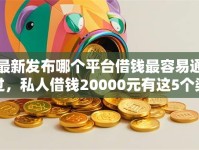 最新发布哪个平台借钱最容易通过，私人借钱20000元有这5个渠道
