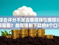 综合评分不足去哪借钱在哪借比较容易？类似强制下款的8个口子参考