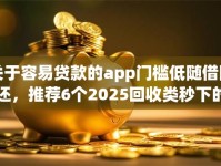 关于容易贷款的app门槛低随借随还，推荐6个2025回收类秒下的口子给你