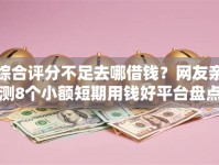 综合评分不足去哪借钱？网友亲测8个小额短期用钱好平台盘点