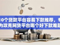 10个贷款平台容易下款推荐，专为攻克网贷平台哪个好下款难题