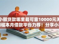 小额贷款哪里最可靠10000元无门槛本月借款平台力荐！分享小额网贷口子10000元无门槛借款