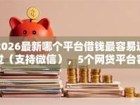 2026最新哪个平台借钱最容易通过（支持微信），5个网贷平台容易借钱无私分享